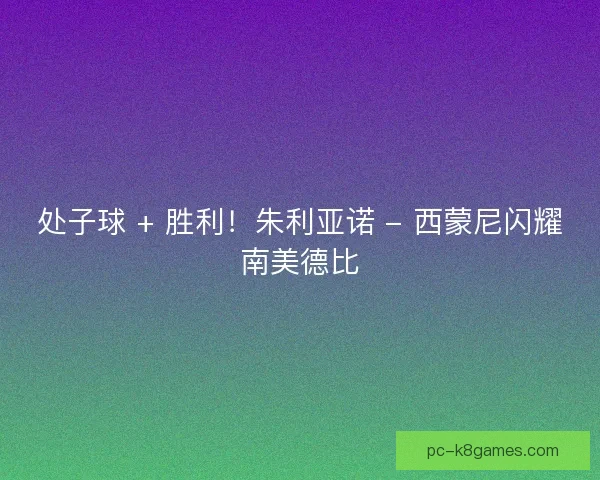 处子球 + 胜利！朱利亚诺 - 西蒙尼闪耀南美德比